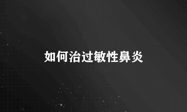 如何治过敏性鼻炎