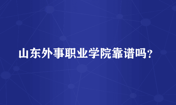 山东外事职业学院靠谱吗？