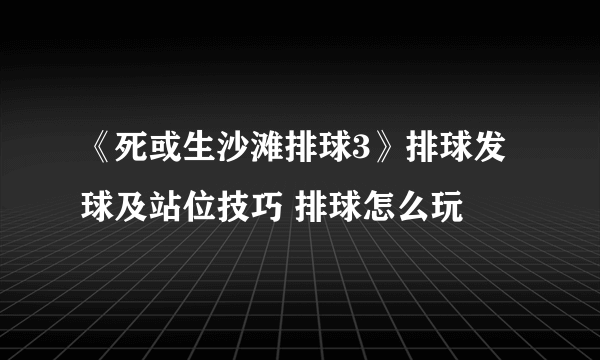 《死或生沙滩排球3》排球发球及站位技巧 排球怎么玩