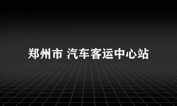 郑州市 汽车客运中心站