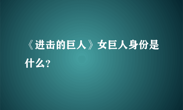 《进击的巨人》女巨人身份是什么？