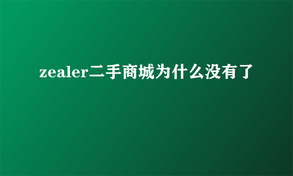 zealer二手商城为什么没有了