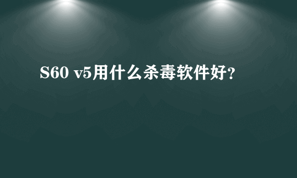 S60 v5用什么杀毒软件好？