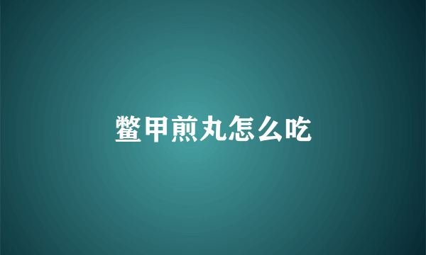鳖甲煎丸怎么吃