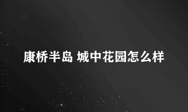 康桥半岛 城中花园怎么样