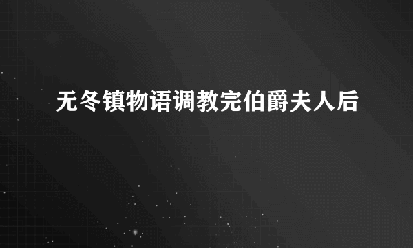 无冬镇物语调教完伯爵夫人后