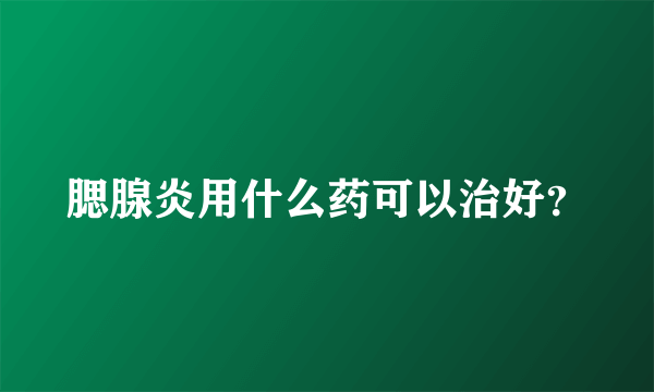 腮腺炎用什么药可以治好？