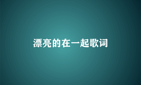 漂亮的在一起歌词