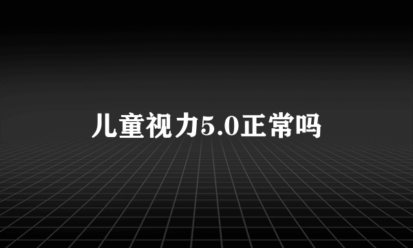 儿童视力5.0正常吗