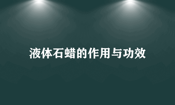 液体石蜡的作用与功效