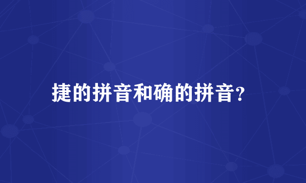 捷的拼音和确的拼音？