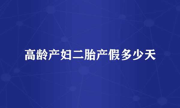 高龄产妇二胎产假多少天