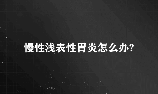 慢性浅表性胃炎怎么办?