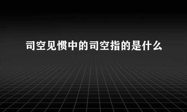 司空见惯中的司空指的是什么