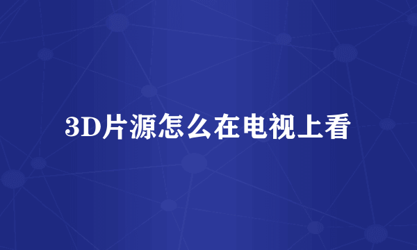 3D片源怎么在电视上看