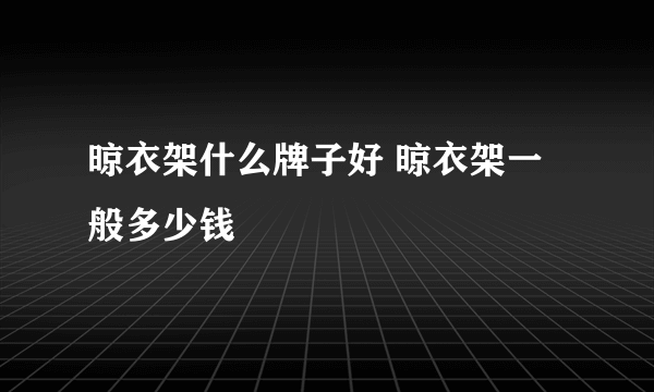 晾衣架什么牌子好 晾衣架一般多少钱