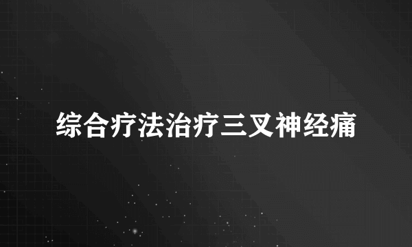 综合疗法治疗三叉神经痛