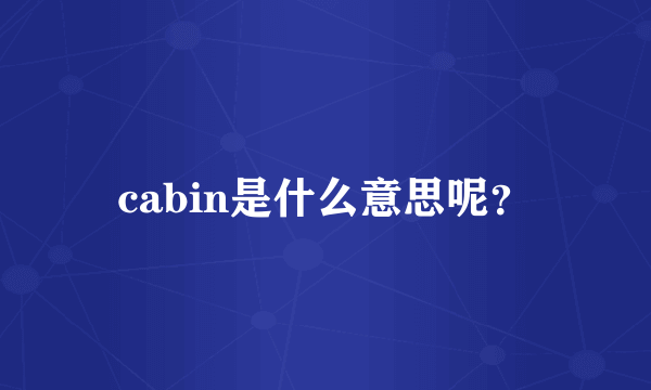 cabin是什么意思呢？