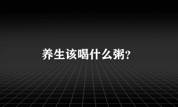 养生该喝什么粥？