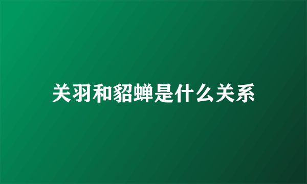 关羽和貂蝉是什么关系