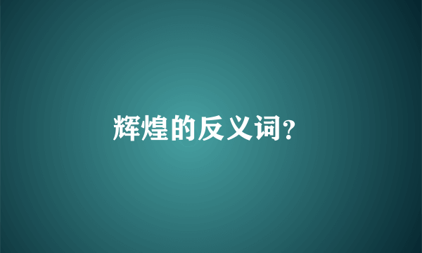 辉煌的反义词？