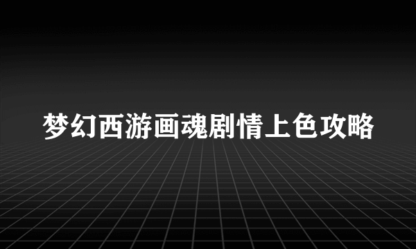 梦幻西游画魂剧情上色攻略