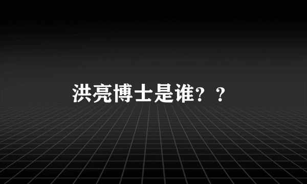 洪亮博士是谁？？