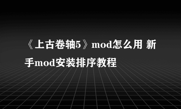 《上古卷轴5》mod怎么用 新手mod安装排序教程