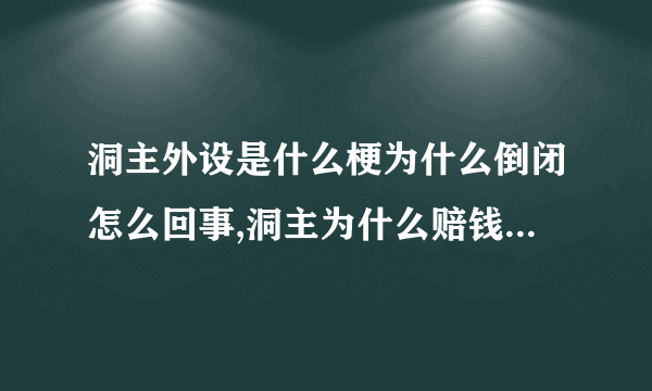 洞主外设是什么梗为什么倒闭怎么回事,洞主为什么赔钱还债要多久