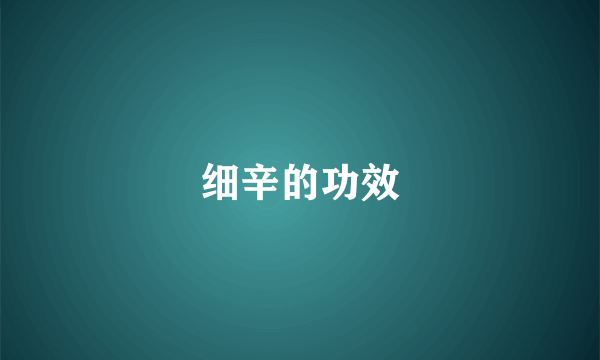 细辛的功效