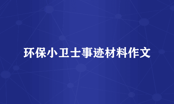 环保小卫士事迹材料作文