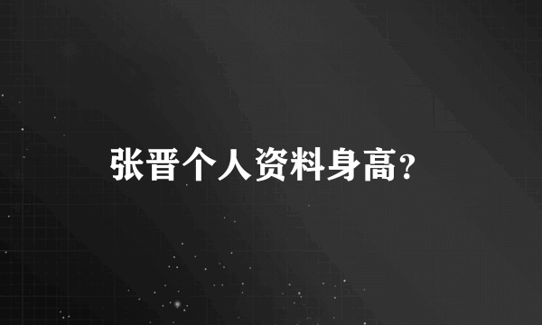 张晋个人资料身高？