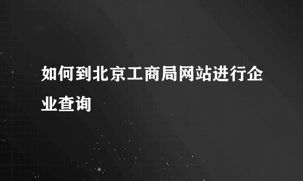 如何到北京工商局网站进行企业查询