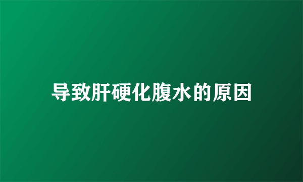 导致肝硬化腹水的原因