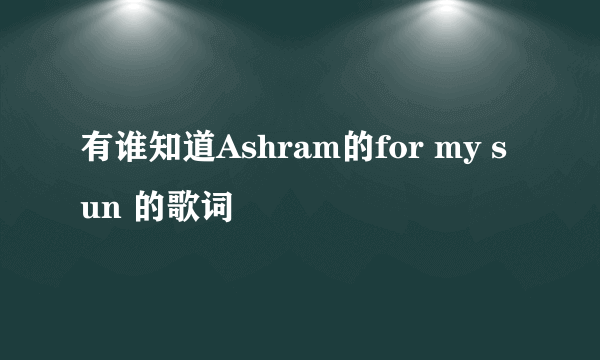 有谁知道Ashram的for my sun 的歌词