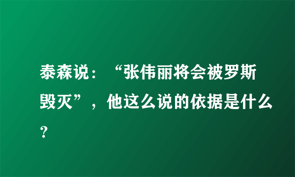泰森说：“张伟丽将会被罗斯毁灭”，他这么说的依据是什么？