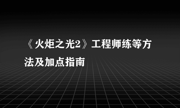 《火炬之光2》工程师练等方法及加点指南