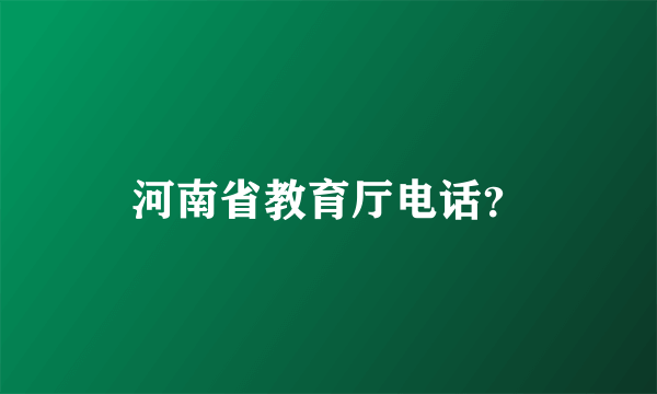 河南省教育厅电话？