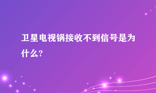 卫星电视锅接收不到信号是为什么?