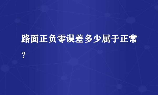 路面正负零误差多少属于正常？