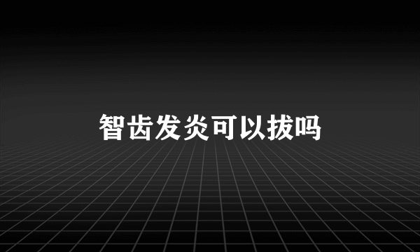 智齿发炎可以拔吗