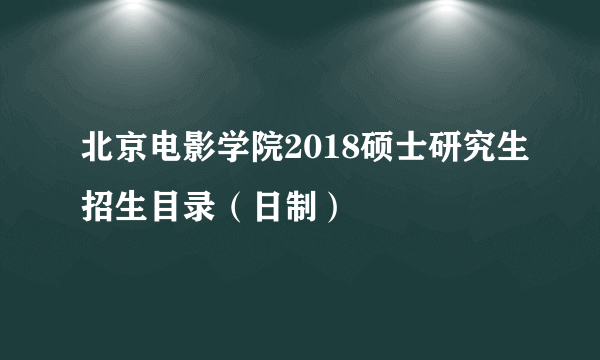 北京电影学院2018硕士研究生招生目录（日制）