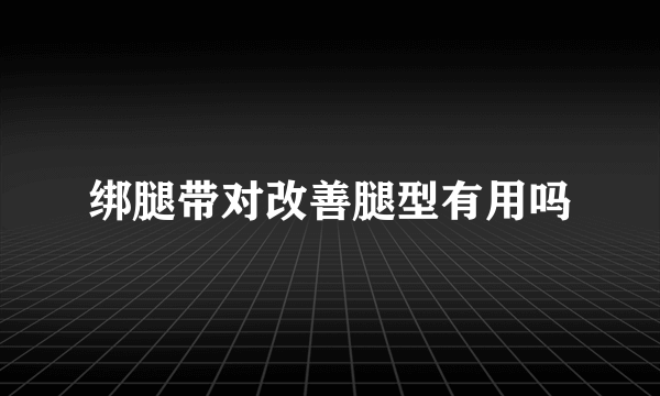 绑腿带对改善腿型有用吗