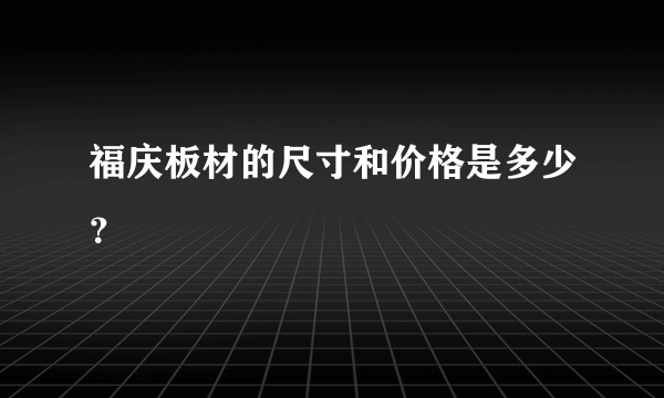 福庆板材的尺寸和价格是多少？