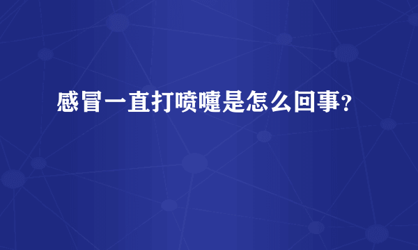 感冒一直打喷嚏是怎么回事？