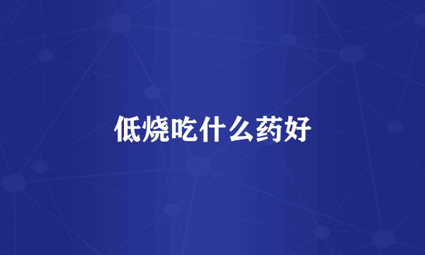 低烧吃什么药好
