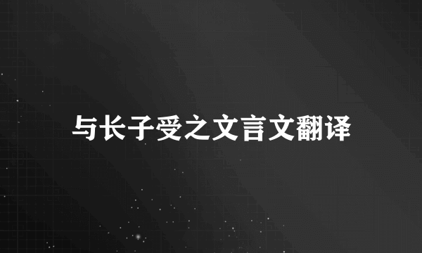 与长子受之文言文翻译