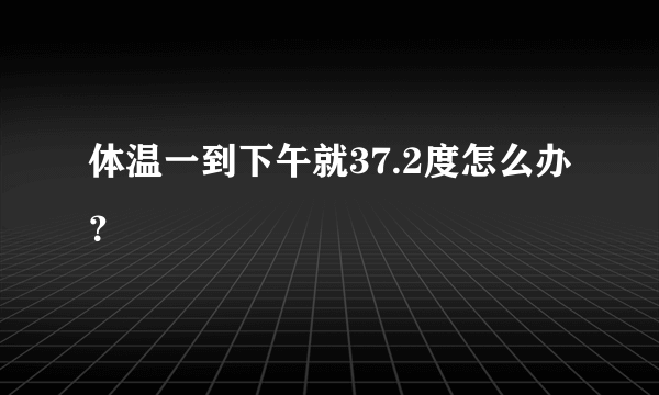体温一到下午就37.2度怎么办？