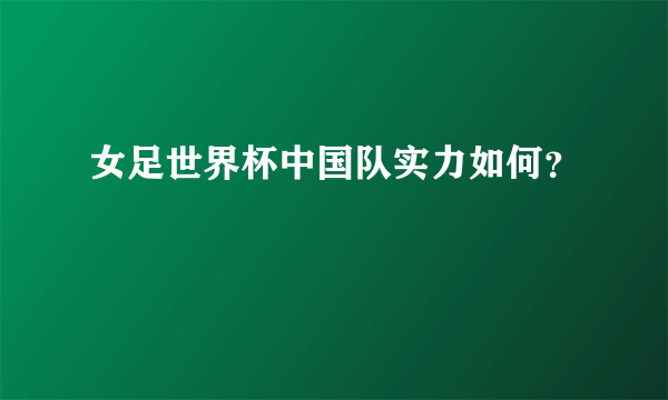 女足世界杯中国队实力如何？