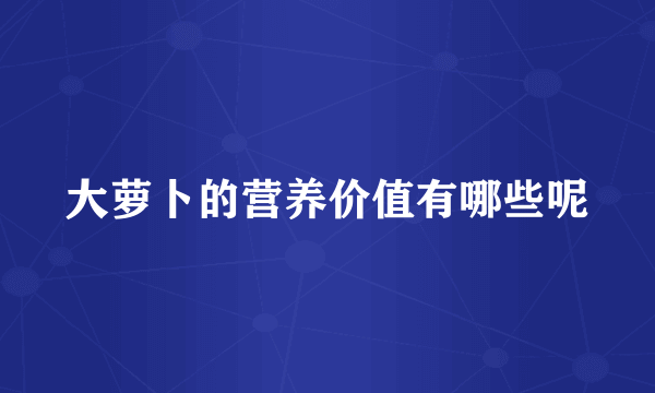 大萝卜的营养价值有哪些呢